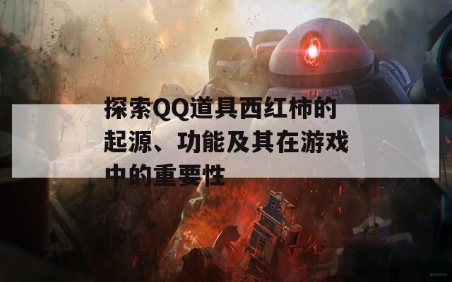 探索QQ道具西红柿的起源、功能及其在游戏中的重要性