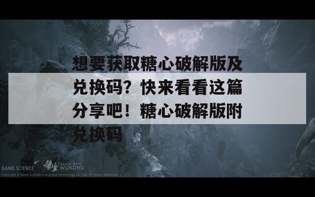 想要获取糖心破解版及兑换码？快来看看这篇分享吧！糖心破解版附兑换码