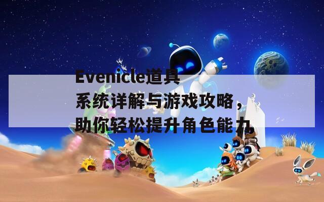 Evenicle道具系统详解与游戏攻略，助你轻松提升角色能力