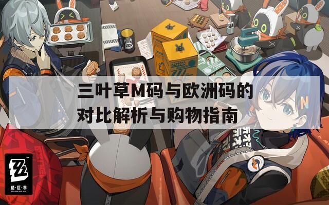 三叶草M码与欧洲码的对比解析与购物指南