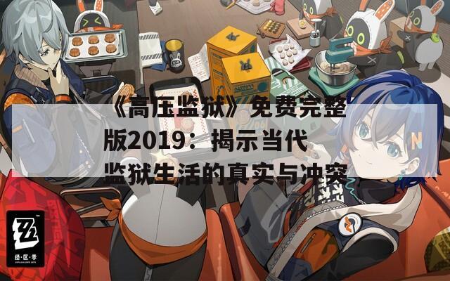 《高压监狱》免费完整版2019：揭示当代监狱生活的真实与冲突