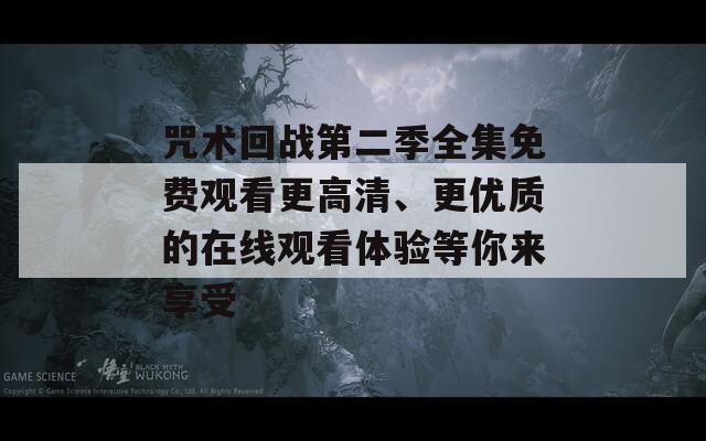 咒术回战第二季全集免费观看更高清、更优质的在线观看体验等你来享受