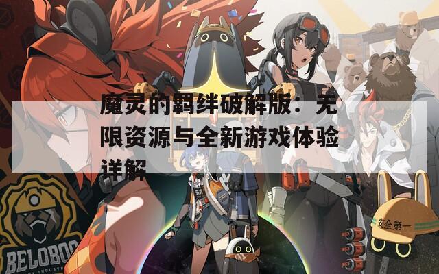 魔灵的羁绊破解版：无限资源与全新游戏体验详解