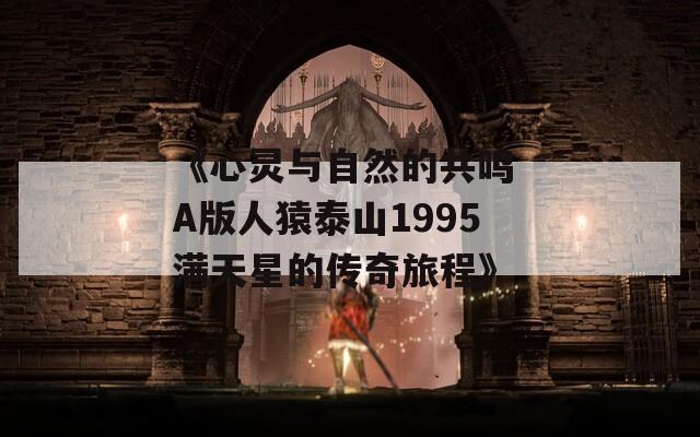 《心灵与自然的共鸣 A版人猿泰山1995满天星的传奇旅程》