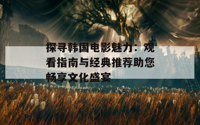 探寻韩国电影魅力：观看指南与经典推荐助您畅享文化盛宴