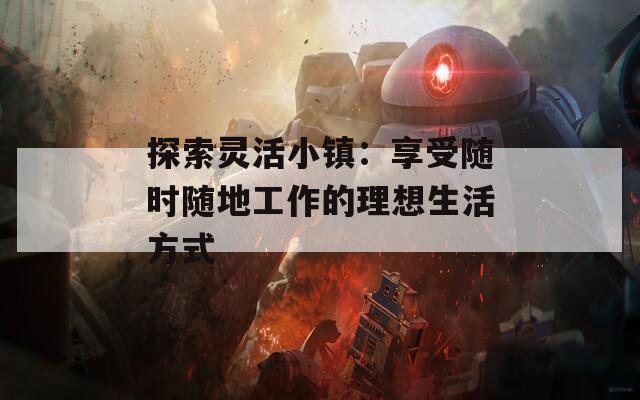 探索灵活小镇：享受随时随地工作的理想生活方式