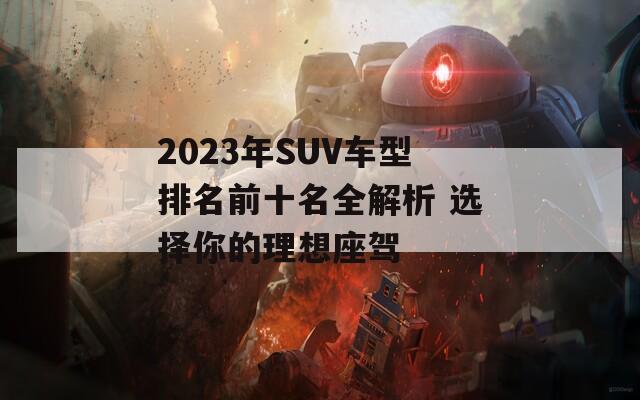 2023年SUV车型排名前十名全解析 选择你的理想座驾