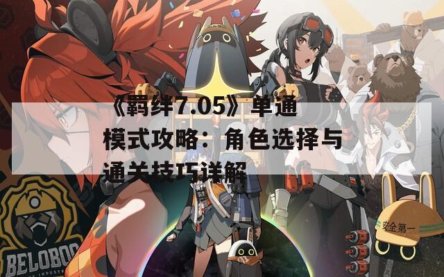 《羁绊7.05》单通模式攻略：角色选择与通关技巧详解