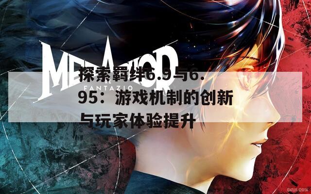 探索羁绊6.9与6.95：游戏机制的创新与玩家体验提升