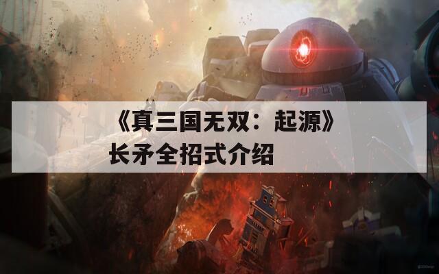 《真三国无双：起源》长矛全招式介绍