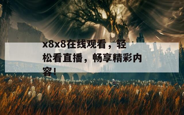 x8x8在线观看，轻松看直播，畅享精彩内容！