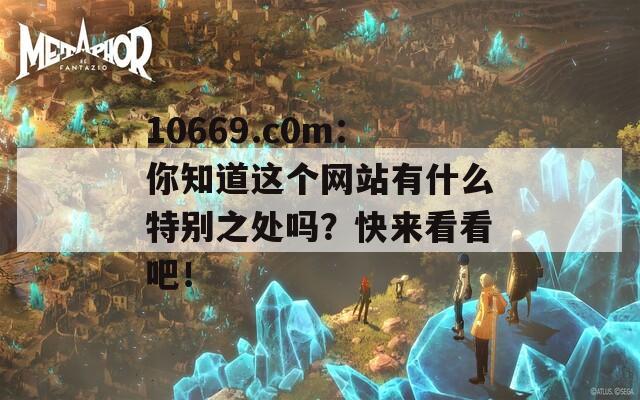 10669.c0m：你知道这个网站有什么特别之处吗？快来看看吧！