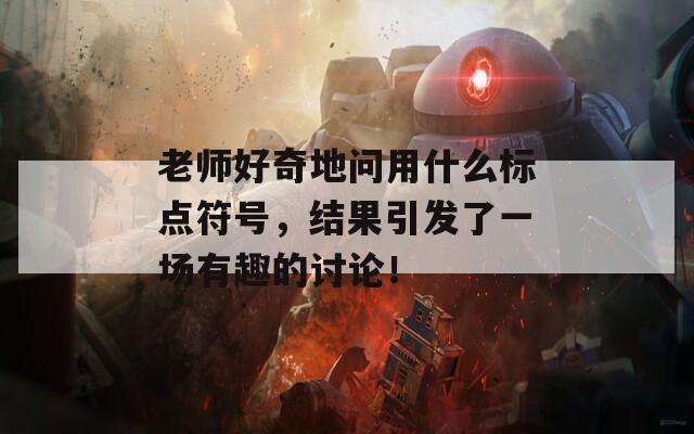 老师好奇地问用什么标点符号，结果引发了一场有趣的讨论！