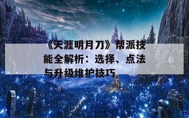 《天涯明月刀》帮派技能全解析：选择、点法与升级维护技巧