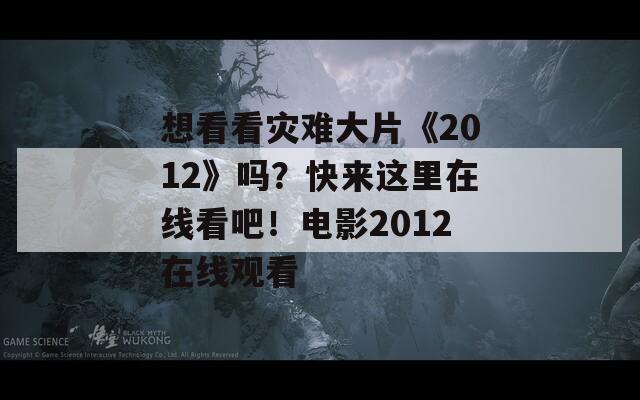 想看看灾难大片《2012》吗？快来这里在线看吧！电影2012在线观看