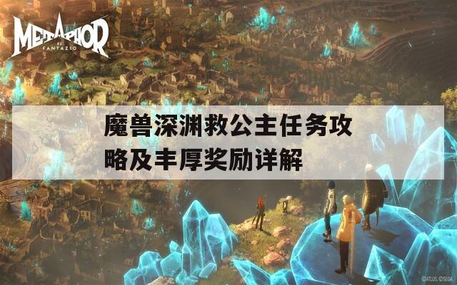 魔兽深渊救公主任务攻略及丰厚奖励详解