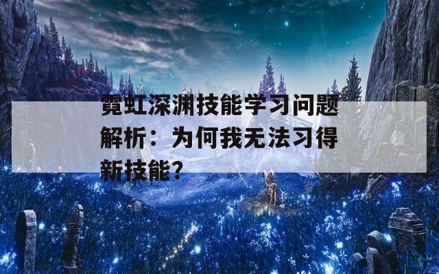 霓虹深渊技能学习问题解析：为何我无法习得新技能？