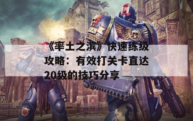 《率土之滨》快速练级攻略：有效打关卡直达20级的技巧分享