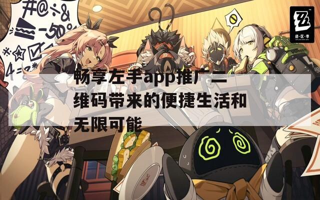 畅享左手app推广二维码带来的便捷生活和无限可能