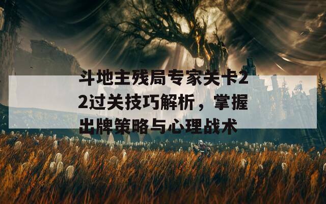 斗地主残局专家关卡22过关技巧解析，掌握出牌策略与心理战术