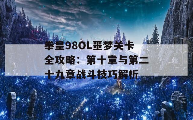 拳皇98OL噩梦关卡全攻略：第十章与第二十九章战斗技巧解析