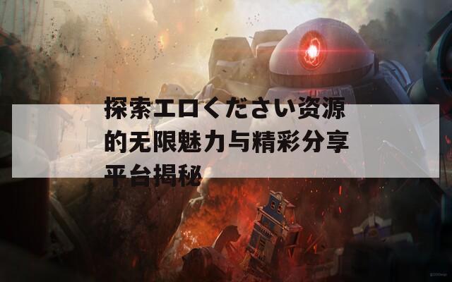 探索エロください资源的无限魅力与精彩分享平台揭秘