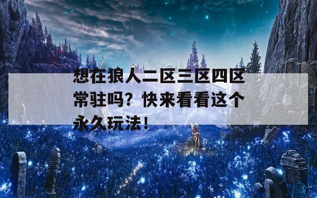 想在狼人二区三区四区常驻吗？快来看看这个永久玩法！