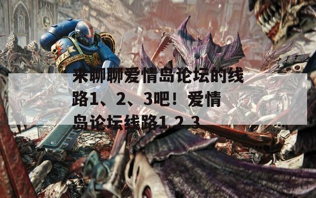 来聊聊爱情岛论坛的线路1、2、3吧！爱情岛论坛线路1 2 3