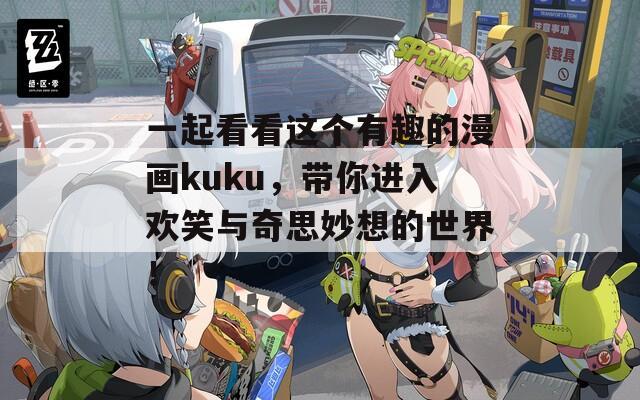 一起看看这个有趣的漫画kuku，带你进入欢笑与奇思妙想的世界！