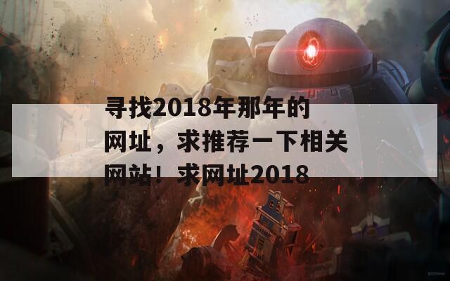 寻找2018年那年的网址，求推荐一下相关网站！求网址2018