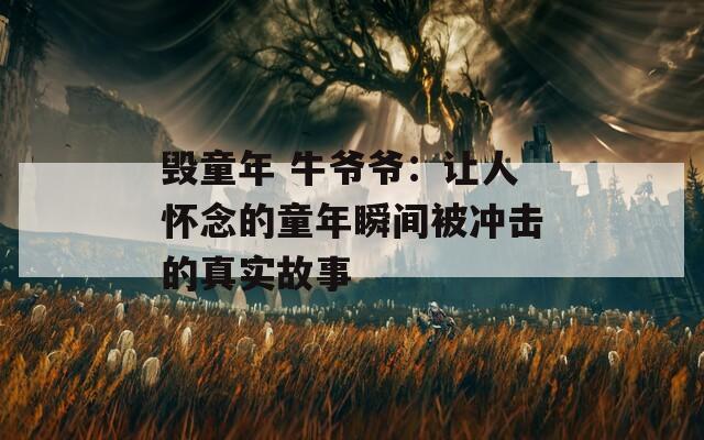 毁童年 牛爷爷：让人怀念的童年瞬间被冲击的真实故事