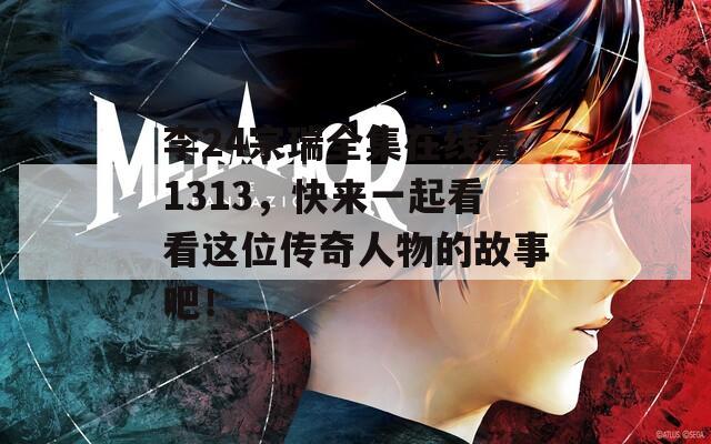 李24宗瑞全集在线看1313，快来一起看看这位传奇人物的故事吧！