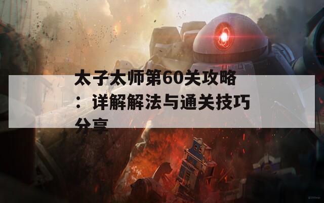 太子太师第60关攻略：详解解法与通关技巧分享