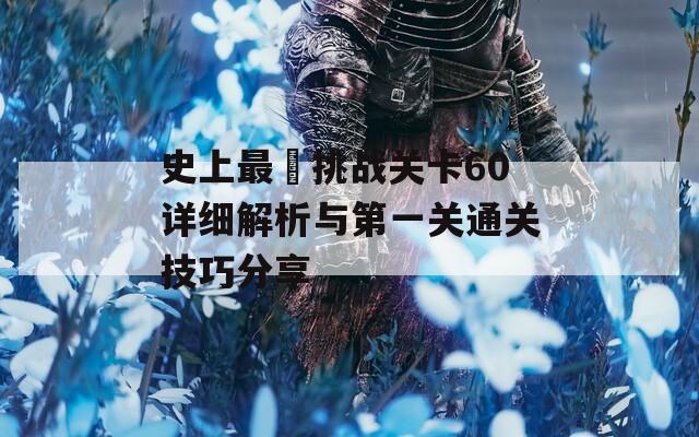 史上最囧挑战关卡60详细解析与第一关通关技巧分享