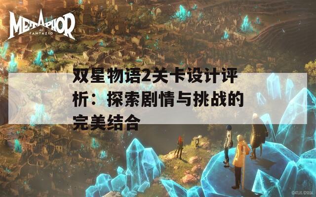 双星物语2关卡设计评析：探索剧情与挑战的完美结合