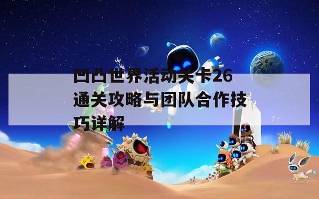 凹凸世界活动关卡26通关攻略与团队合作技巧详解