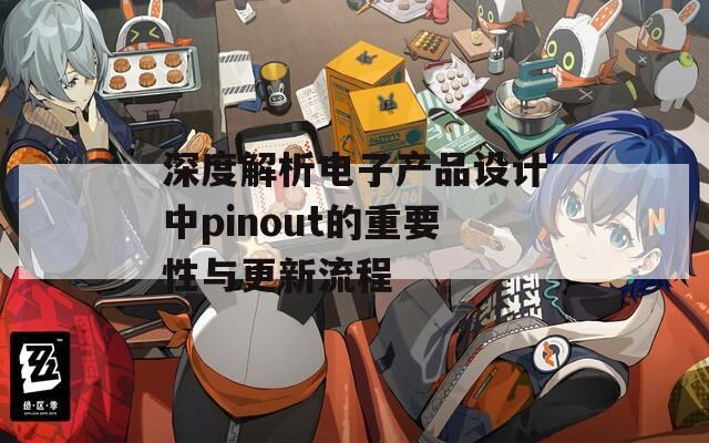 深度解析电子产品设计中pinout的重要性与更新流程