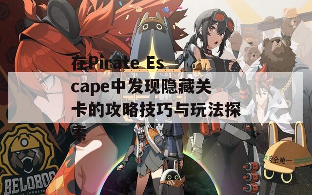 在Pirate Escape中发现隐藏关卡的攻略技巧与玩法探索