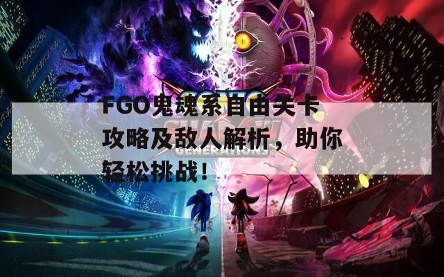 FGO鬼魂系自由关卡攻略及敌人解析，助你轻松挑战！