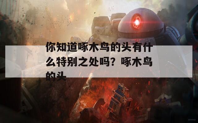 你知道啄木鸟的头有什么特别之处吗？啄木鸟的头