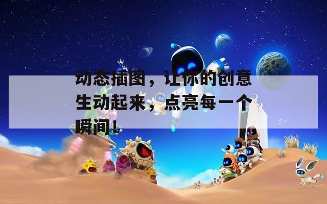 动态插图，让你的创意生动起来，点亮每一个瞬间！