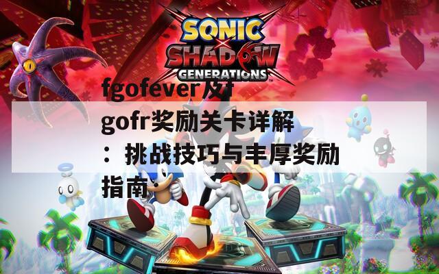 fgofever及fgofr奖励关卡详解：挑战技巧与丰厚奖励指南