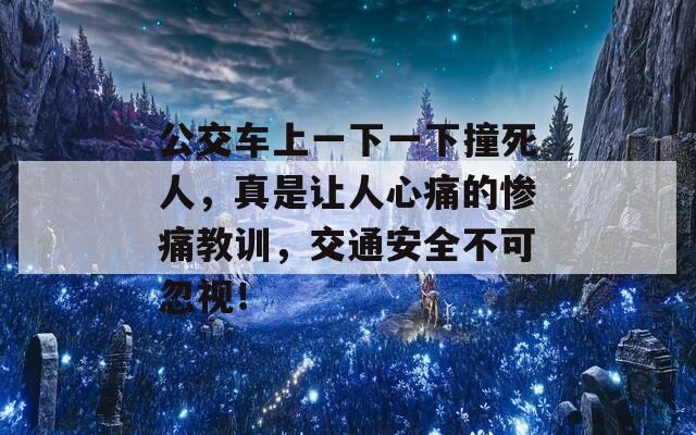 公交车上一下一下撞死人，真是让人心痛的惨痛教训，交通安全不可忽视！