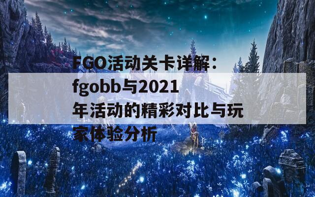 FGO活动关卡详解：fgobb与2021年活动的精彩对比与玩家体验分析