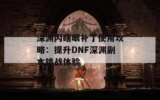 深渊闪瞎眼补丁使用攻略：提升DNF深渊副本挑战体验