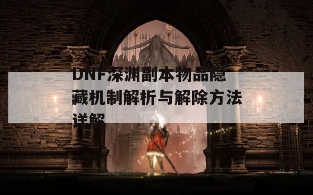 DNF深渊副本物品隐藏机制解析与解除方法详解