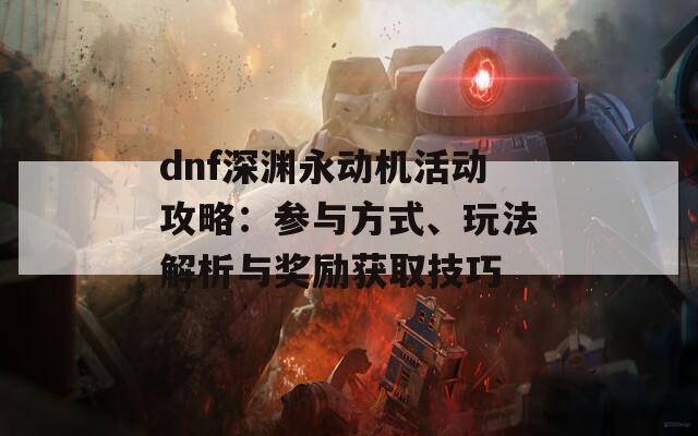 dnf深渊永动机活动攻略：参与方式、玩法解析与奖励获取技巧