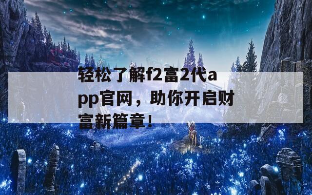 轻松了解f2富2代app官网，助你开启财富新篇章！