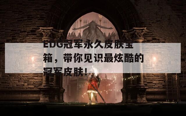 EDG冠军永久皮肤宝箱，带你见识最炫酷的冠军皮肤！