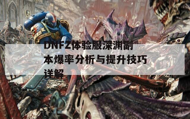 DNFZ体验服深渊副本爆率分析与提升技巧详解